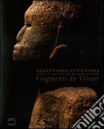 Fragments du vivant. Sculptures africaines dans la collection Durand-Dessert. Ediz. illustrata libro