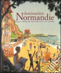 Destination Normandie. Deux siècles de tourisme XIX-XX siécles. Catalogo della mostra (Caen, 13 giugno-31 ottobre 2009). Ediz. illustrata libro di Gandin A. (cur.)