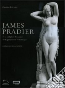 James Pradier (1790-1852). Et la sculpture francaise de la génération romantique. Ediz. illustrata libro di Lapaire Claude