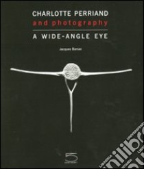 Charlotte Perriand and photography. A wide-angle eye. Ediz. illustrata libro di Barsac Jacques