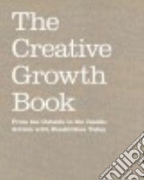 The creative growth book. From the outside to the inside: artists with disabilities today libro di The Creative Growth Art Center (cur.)