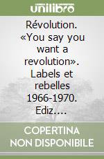 Révolution. «You say you want a revolution». Labels et rebelles 1966-1970. Ediz. illustrata libro di Broackes V. (cur.); Marsh G. (cur.)