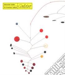 Alexander calder. Un inventeur radical. Ediz. a colori libro di Grace A. (cur.); Hutton Turner E. (cur.)