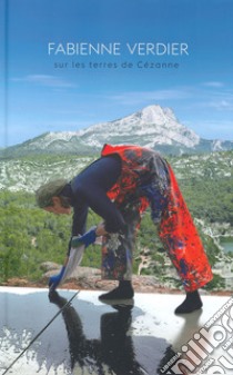 Fabienne Verdier. Sur les terres de Cezanne. Catalogo della mostra (Aix-en-Provence, 21 giugno-13 ottobre 2019). Ediz. a colori libro di Vanautgaerden A. (cur.)