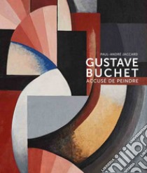 Gustave Buchet (1888-1963). Accuse de peindre. Ediz. illustrata libro di Jaccard Paul-André