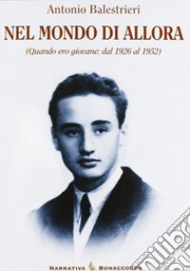 Nel mondo di allora. Quando ero giovane: dal 1926 al 1952 libro di Balestrieri Antonio; Seracini A. (cur.)