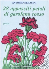 Trentotto appassiti petali di garofano rosso libro di Seracini Antonio