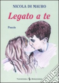 Legato a te libro di Di Mauro Nicola; Seracini A. (cur.)