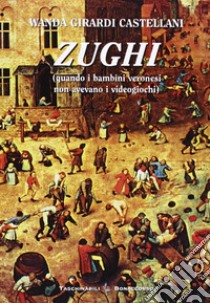 Zughi. Quando i bambini veronesi non avevavo i viedogiochi in dialetto veronese libro di Girardi Castellani Wanda; Seracini A. (cur.)