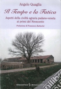 Il tempo e la fatica. Aspetti della civiltà agraria padano-veneta ai primi del Novecento libro di Quaglia Angelo; Seracini A. (cur.)