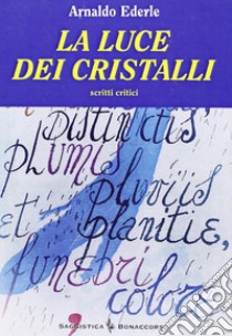 La luce dei cristalli. Scritti critici libro di Ederle Arnaldo; Seracini A. (cur.)