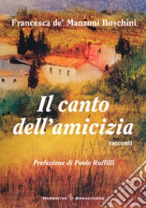 Il canto dell'amicizia libro di De Manzoni Boschini Francesca