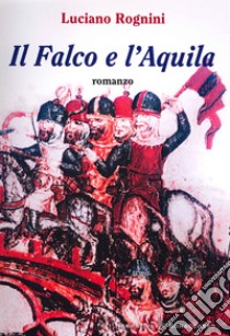 Il falco e l'aquila libro di Rognini Luciano