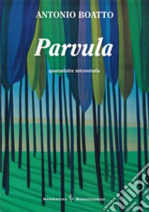 Parvula. Quarantatre microstorie libro di Boatto Antonio