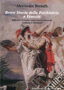 Breve storia della psichiatria a Venezia. Dagli anni settanta. Cenni storici, memorie, tendenze e riflessioni libro di Bernath Alessandro