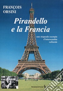 Pirandello e la Francia. Uno stupendo esempio d'interscambio culturale libro di Orsini François