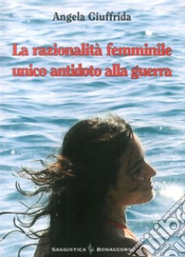 La razionalità femminile. Unico antidoto alla guerra libro di Giuffrida Angela