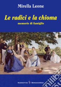 Le radici e la chioma. Memorie di famiglie libro di Leone Mirella