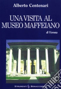 Una visita al museo Maffeiano di Verona libro di Centenari Alberto