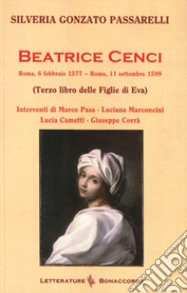 Beatrice Cenci. Roma, 6 febbraio 1577-Roma, 11 settembre 1599 (Terzo libro delle Figlie di Eva) libro di Gonzato Passarelli Silveria