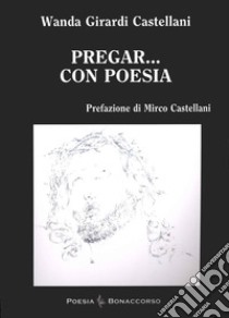 Pregar... Con poesia libro di Girardi Castellani Wanda