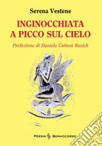 Inginocchiata a picco sul cielo libro di Vestene Serena