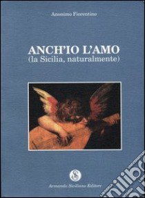 Anch'io l'amo. La Sicilia naturalmente libro di Anonimo fiorentino