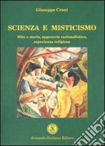 Scienza e misticismo. Mito e storia, approccio razionalistico, esperienza religiosa libro di Craxi Giuseppe