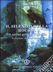 Il silenzio della roccia. Gli ultimi grifoni di Sicilia libro di Stazzone Giuseppe