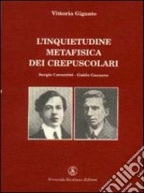 L'inquietudine metafisica dei crepuscolari. Corazzini-Gozzano libro di Gigante Vittoria