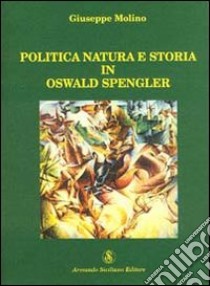 Politica, natura e storia in Oswald Spengler libro di Molino Giuseppe