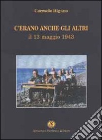 C'erano anche gli altri. Il 13 maggio 1943 libro di Rigano Carmelo