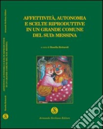 Affettività, autonomia e scelte riproduttive in un grande comune del Sud: Messina libro di Rettaroli R. (cur.)