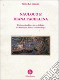 Nauloco e Diana Facellina. Un'ipotesi sul territorio di Patti fra mitologia, storia e archeologia libro di Lo Iacono Nino