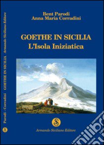 Goethe in Sicilia. L'isola iniziatica libro di Parodi Bent; Corradini Anna Maria