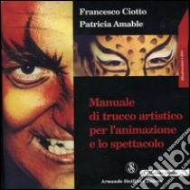 Manuale di trucco artistico per l'animazione e lo spettacolo libro di Ciotto Francesco; Amable Patricia