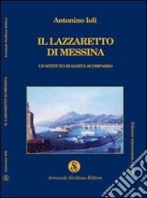 Il lazzaretto di Messina. Un istituto di sanità scomparso libro di Ioli Antonino