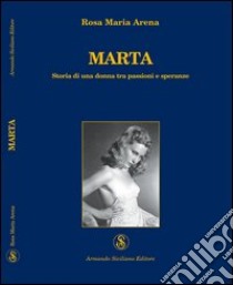 Marta. Storia di una donna tra passioni e speranze libro di Arena M. Rosa