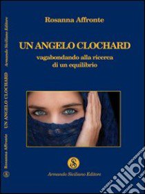 Un angelo clochard. Vagabondando alla ricerca di un equilibrio libro di Affronte Rosanna