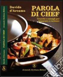 Parola di chef. Trucchi e consigli per imparare a cucinare libro di D'Arcamo Davide