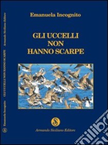 Gli uccelli non hanno scarpe libro di Incognito Emanuela