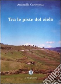 Tra le piste del cielo libro di Carbonetto Antonella