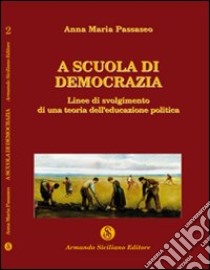 A scuola di democrazia. Linee di svolgimento di una teoria dell'educazione politica libro di Passaseo Anna Maria