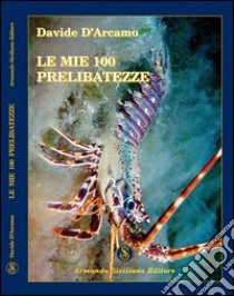 Le mie 100 prelibatezze libro di D'Arcamo Davide