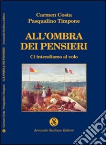 All'ombra dei pensieri. Ci intendiamo al volo libro di Costa Carmen; Timpone Pasqualino