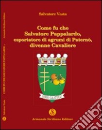 Come fu che Salvatore Pappalardo, esportatore di agrumi in Paternò, divenne cavaliere libro di Vasta Salvatore