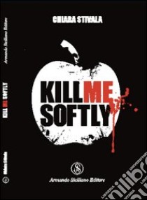 Kill me softly libro di Stivala Chiara