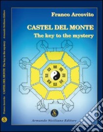 Castel del Monte. A key to the mistery libro di Arcovito Franco