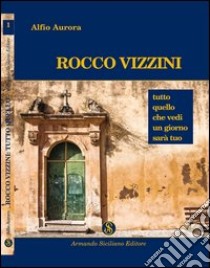 Rocco Vizzini. Vol. 1: Tutto quello che vedi un giorno sarà tuo libro di Aurora Alfio