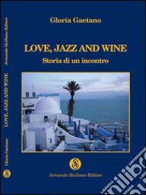 Love, jazz and wine. Storia di un incontro libro di Gaetano Gloria